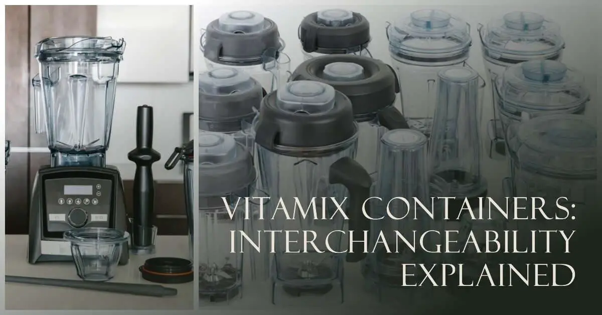 Are Vitamix Containers Interchangeable A Comprehensive Guide