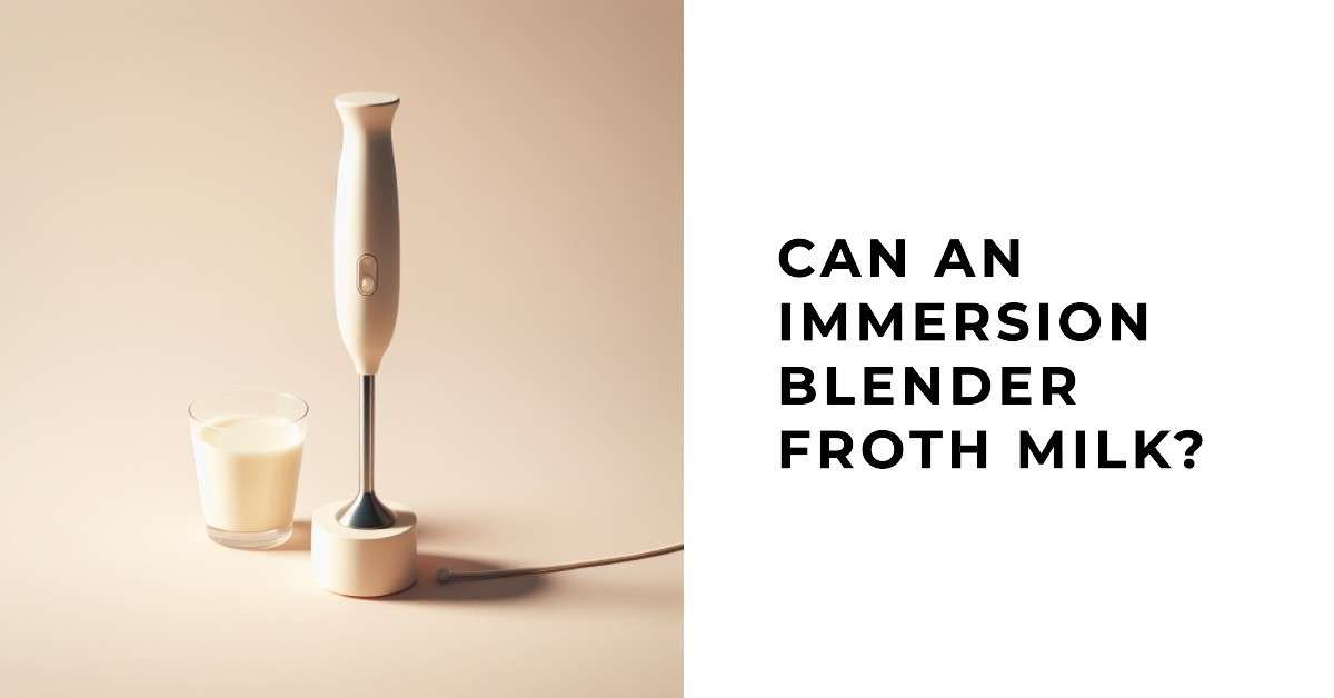 Can an Immersion Blender Froth Milk A Comprehensive Guide